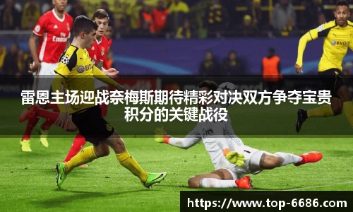 雷恩主场迎战奈梅斯期待精彩对决双方争夺宝贵积分的关键战役