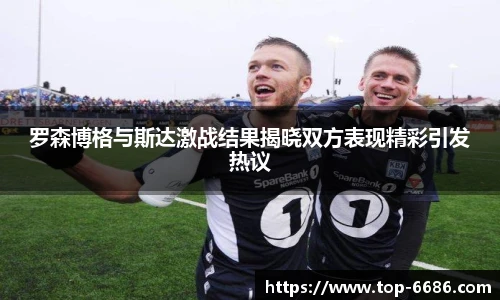 罗森博格与斯达激战结果揭晓双方表现精彩引发热议
